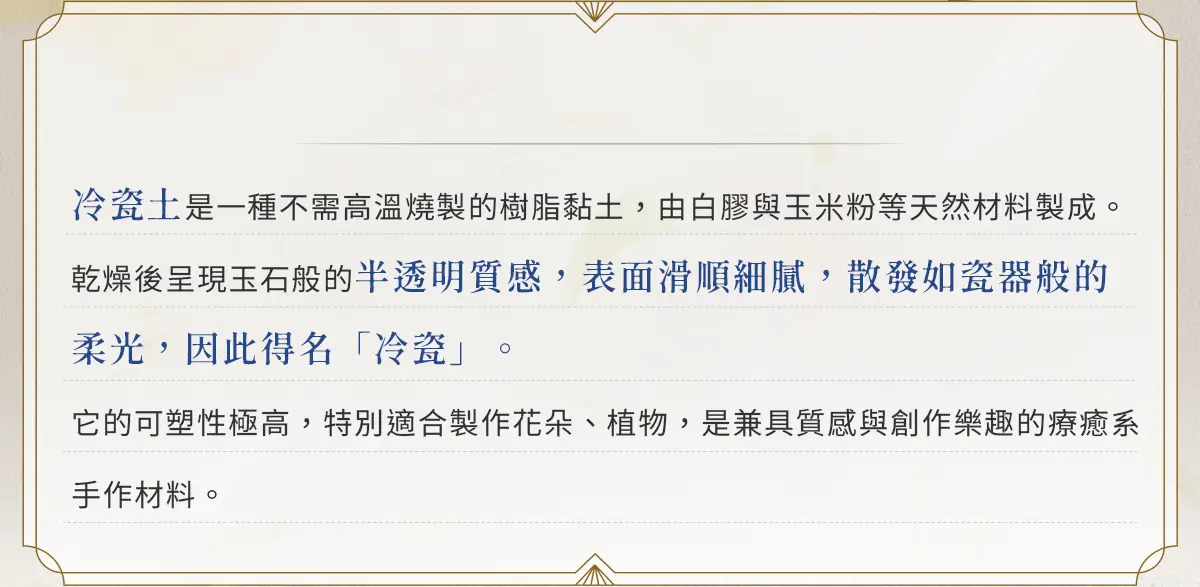 冷瓷土是白膠與玉米粉製成的樹脂黏土，免燒製、質感如玉，適合創作花藝與植物造型的手作材料