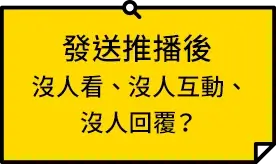 發送推播後沒人看、沒人互動、沒人回覆？