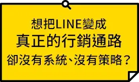 想把LINE變成真正的行銷通路，卻沒有系統、沒有策略？