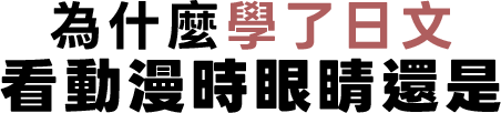 為什麼學了日文，看動漫時眼睛還是
