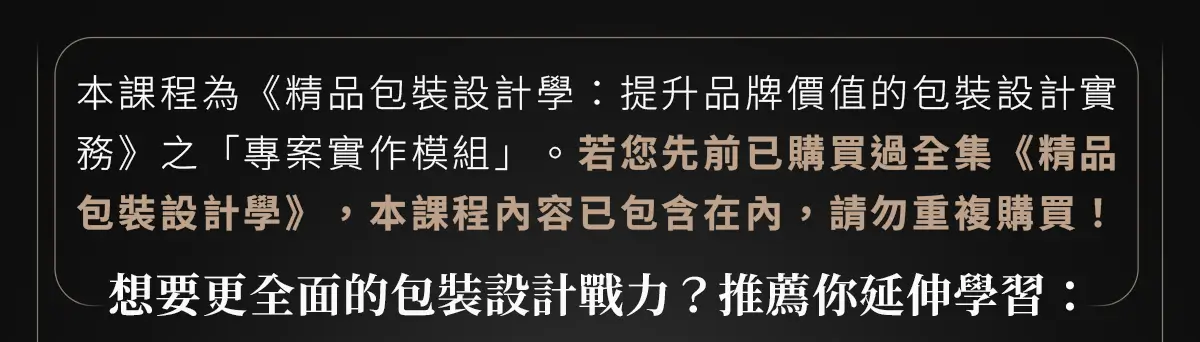 購買前重要提醒:本課程為《精品包裝設計學》專案實作模組,並列出全集打包與姐妹課《產品包裝行銷學》延伸學習推薦