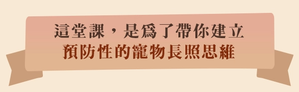 這堂課，是為了帶你建立「預防性的寵物長照思維」