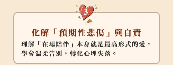 3.化解「預期性悲傷」與自責： 理解「在場陪伴」本身就是最高形式的愛，學會溫柔告別，轉化心理失落。