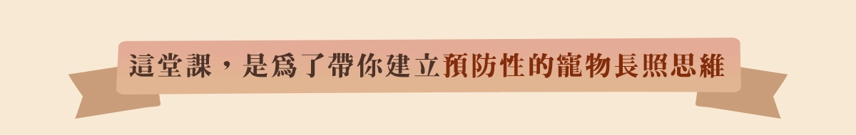 這堂課，是為了帶你建立「預防性的寵物長照思維」