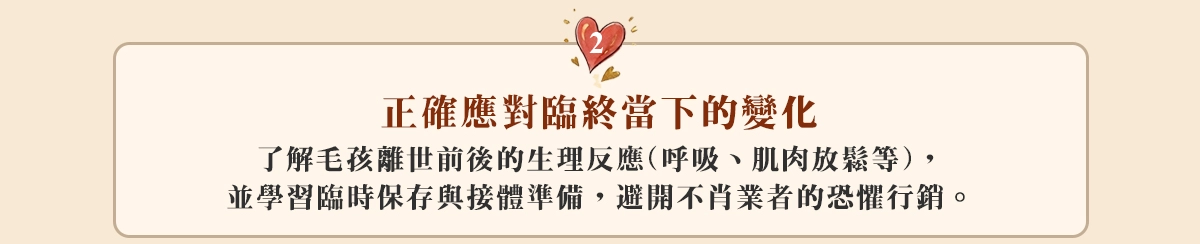2.正確應對臨終當下的變化： 了解毛孩離世前後的生理反應（呼吸、肌肉放鬆等），並學習臨時保存與接體準備，避開不肖業者的恐懼行銷。