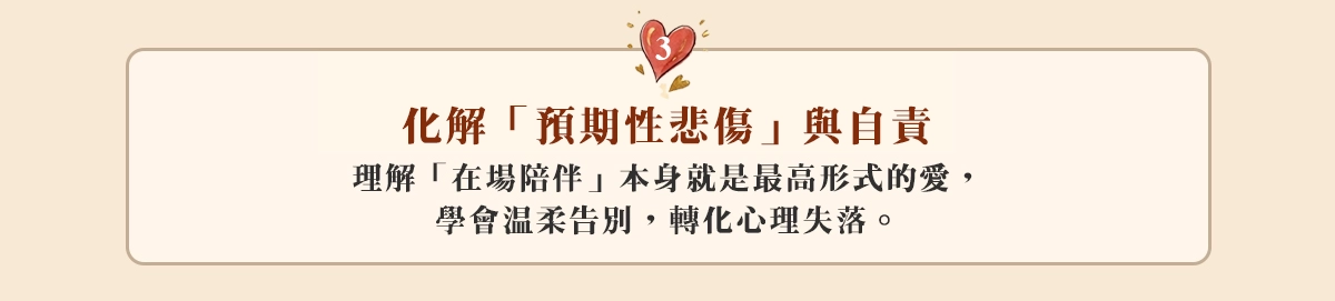 3.化解「預期性悲傷」與自責： 理解「在場陪伴」本身就是最高形式的愛，學會溫柔告別，轉化心理失落。